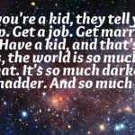 Quote of the Week: The world is so much stranger than that. So much darker. So much madder.  So much better.